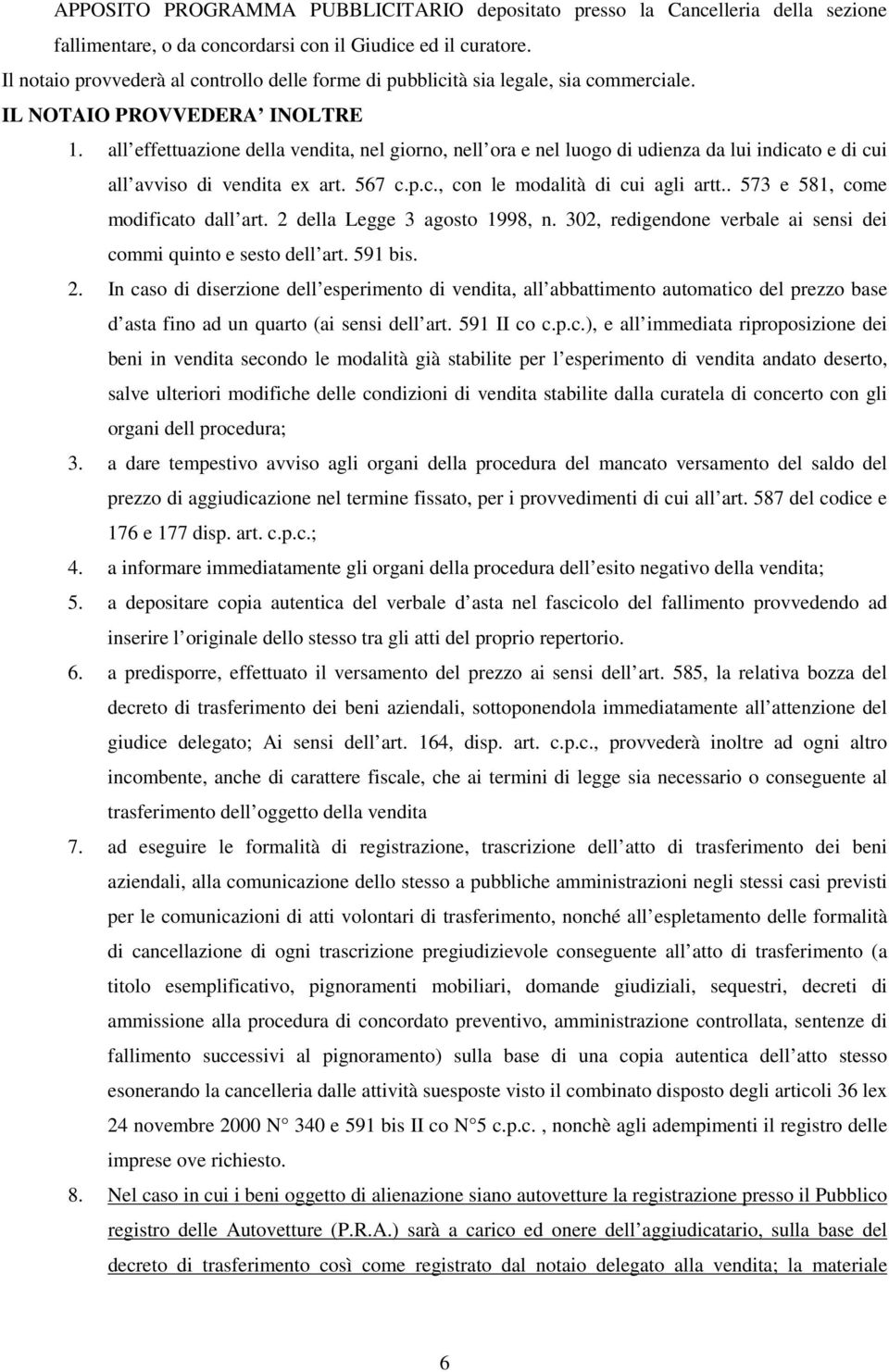 all effettuazione della vendita, nel giorno, nell ora e nel luogo di udienza da lui indicato e di cui all avviso di vendita ex art. 567 c.p.c., con le modalità di cui agli artt.