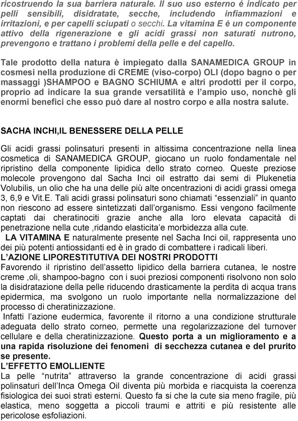 Tale prodotto della natura è impiegato dalla SANAMEDICA GROUP in cosmesi nella produzione di CREME (viso-corpo) OLI (dopo bagno o per massaggi )SHAMPOO e BAGNO SCHIUMA e altri prodotti per il corpo,