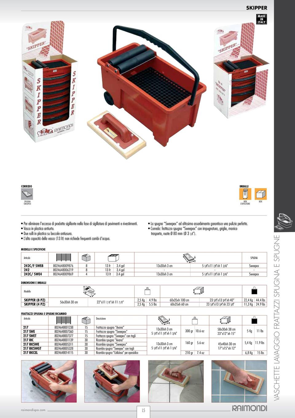 4 gal - - - 242C/ SWE4 8024648009869 4 13 lt 3.4 gal Sweepex DIMENSIONI E Modello SKIPPER (8 PZ) 2,5 Kg 4.9 lbs 60x35xh 100 cm 23 5/8 x13 3/4 xh 40 22,4 Kg 44.