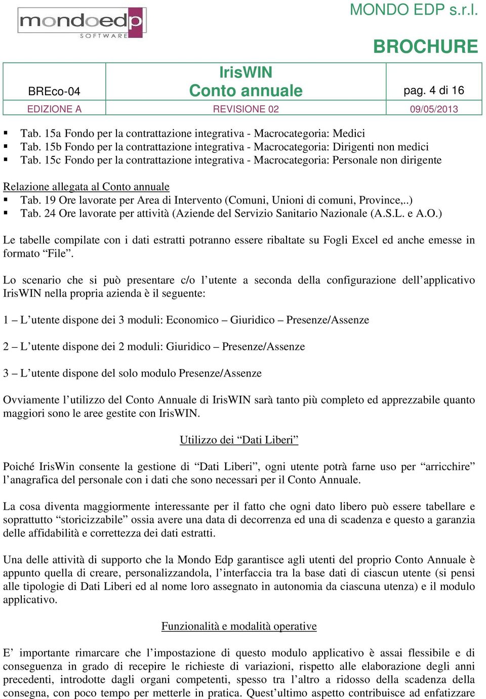 19 Ore lavorate per Area di Intervento (Comuni, Unioni di comuni, Province,..) Tab. 24 Ore lavorate per attività (Aziende del Servizio Sanitario Nazionale (A.S.L. e A.O.) Le tabelle compilate con i dati estratti potranno essere ribaltate su Fogli Excel ed anche emesse in formato File.