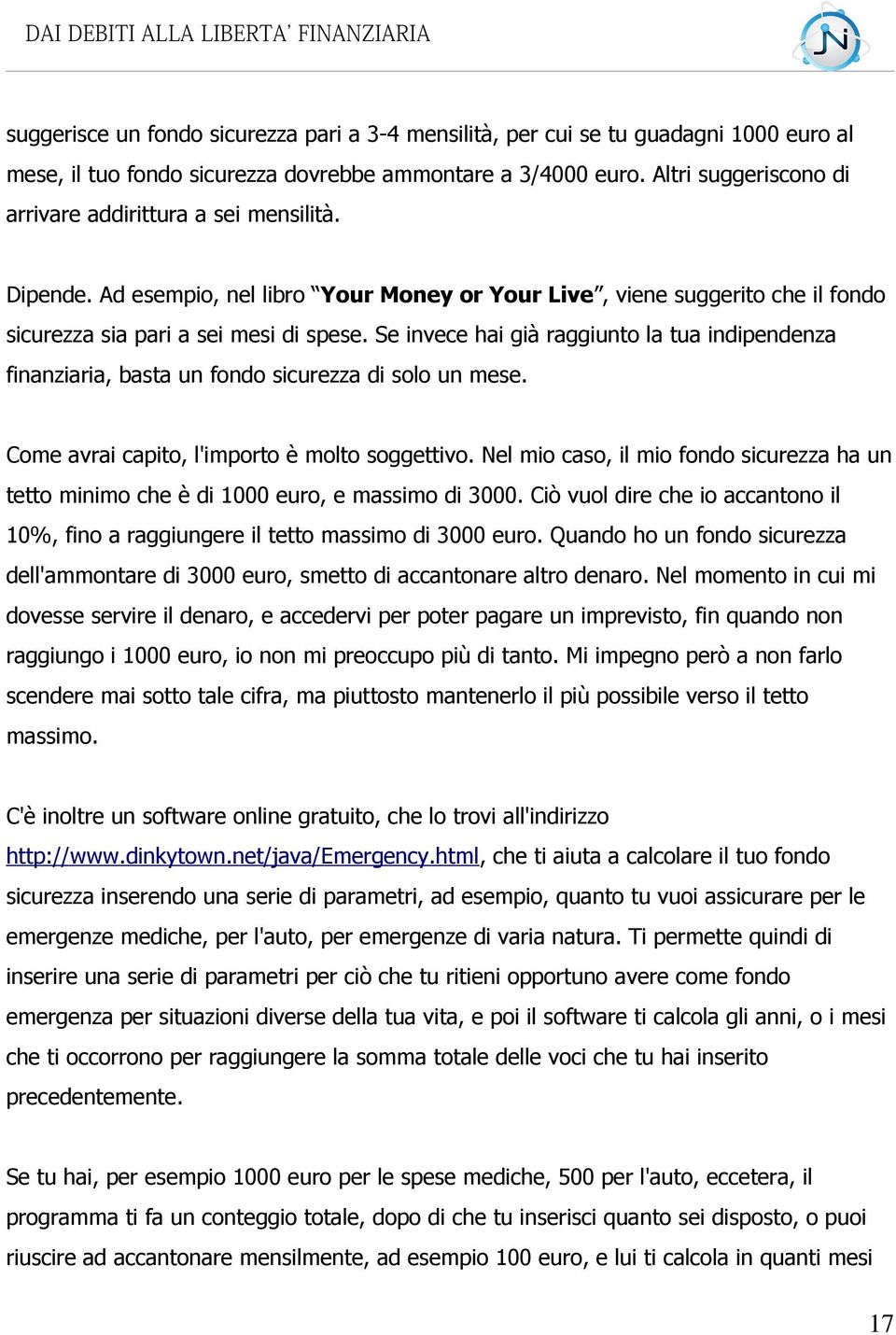 Se invece hai già raggiunto la tua indipendenza finanziaria, basta un fondo sicurezza di solo un mese. Come avrai capito, l'importo è molto soggettivo.