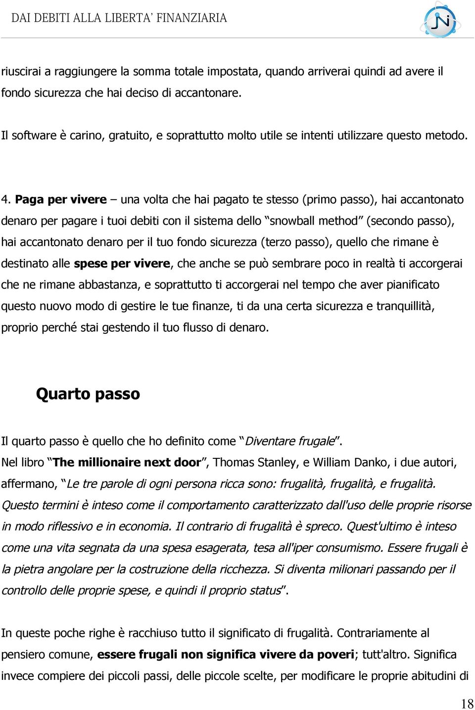 Paga per vivere una volta che hai pagato te stesso (primo passo), hai accantonato denaro per pagare i tuoi debiti con il sistema dello snowball method (secondo passo), hai accantonato denaro per il