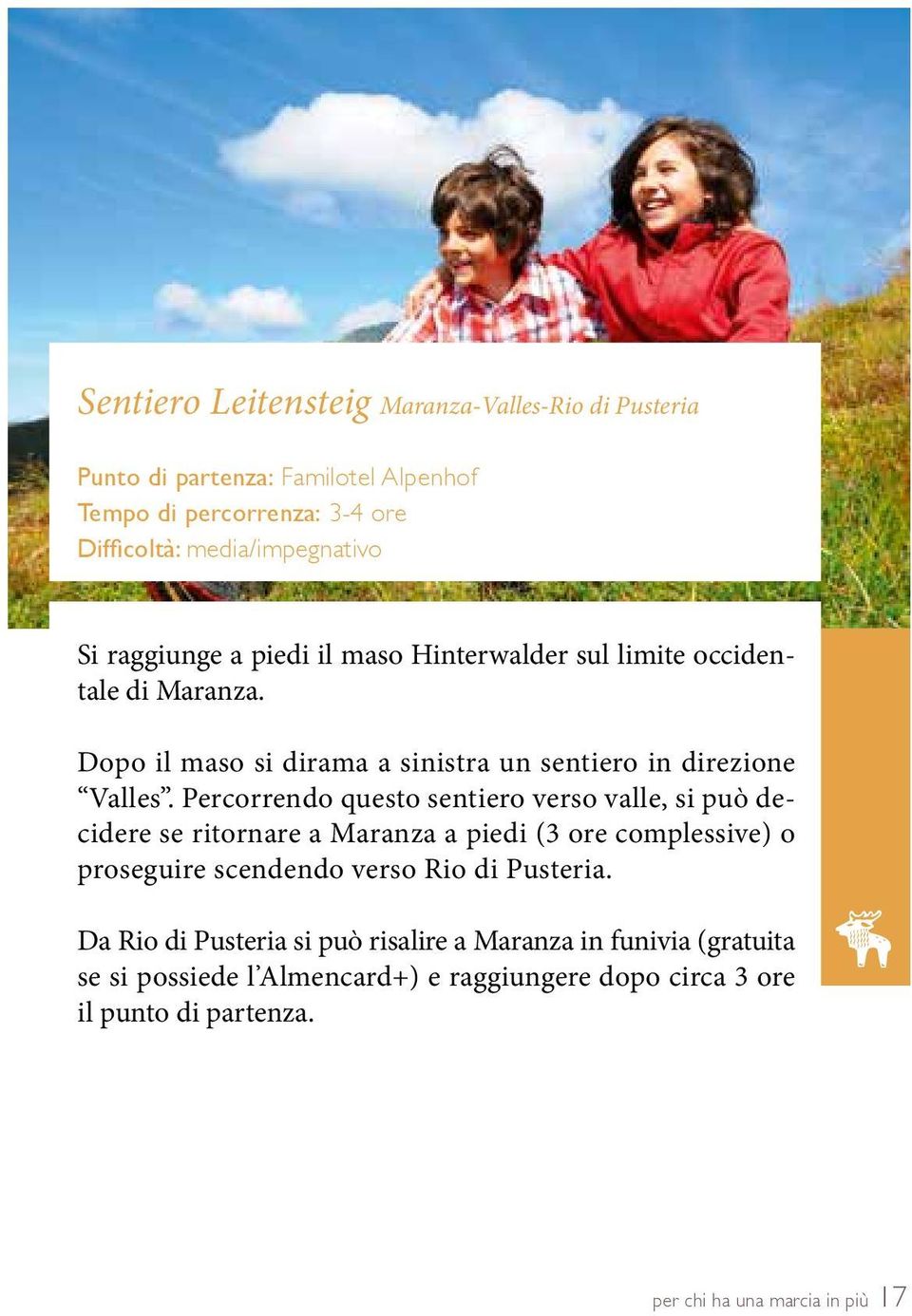 Percorrendo questo sentiero verso valle, si può decidere se ritornare a Maranza a piedi (3 ore complessive) o proseguire scendendo verso Rio di Pusteria.