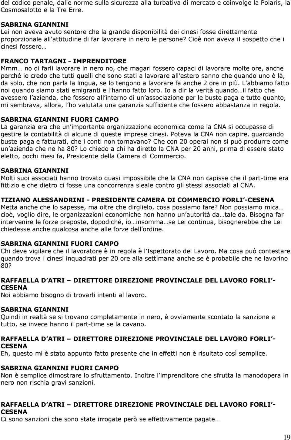 Cioè non aveva il sospetto che i cinesi fossero FRANCO TARTAGNI - IMPRENDITORE Mmm no di farli lavorare in nero no, che magari fossero capaci di lavorare molte ore, anche perché io credo che tutti