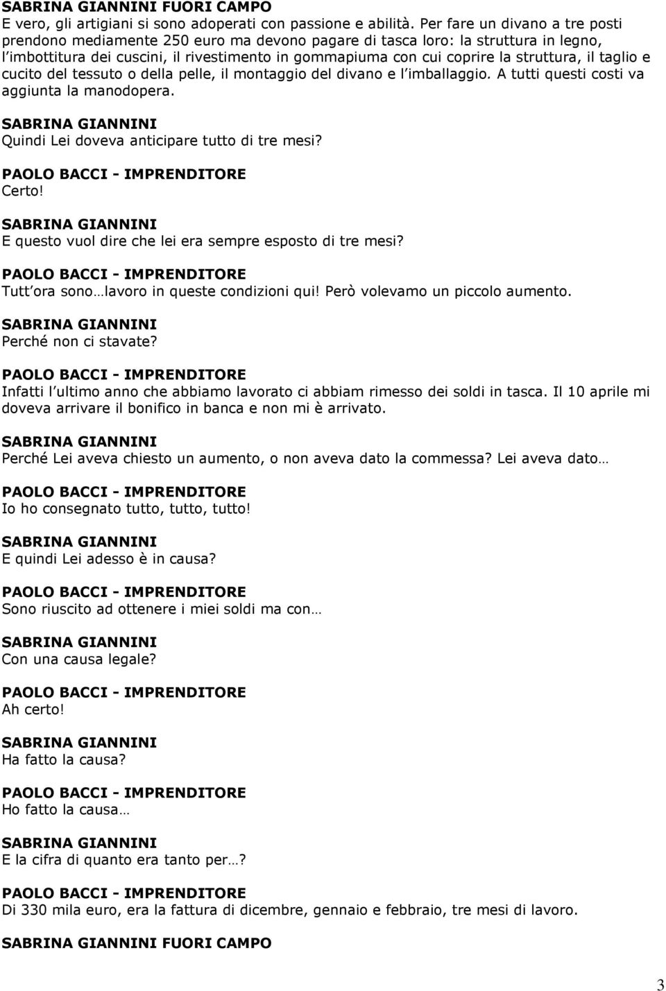 struttura, il taglio e cucito del tessuto o della pelle, il montaggio del divano e l imballaggio. A tutti questi costi va aggiunta la manodopera. Quindi Lei doveva anticipare tutto di tre mesi? Certo!