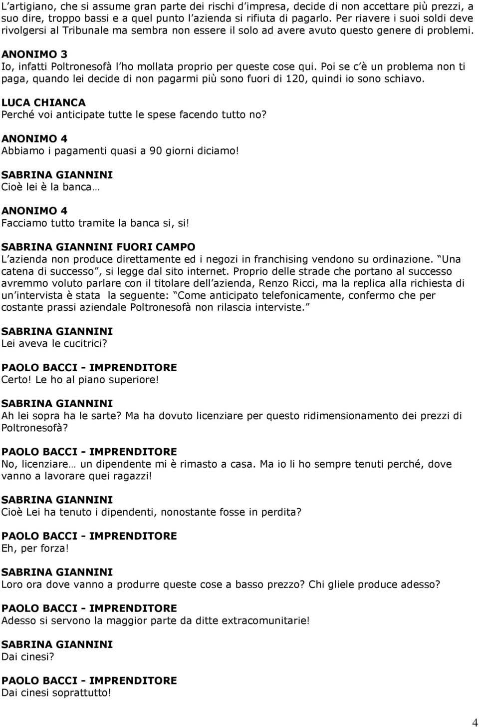 ANONIMO 3 Io, infatti Poltronesofà l ho mollata proprio per queste cose qui. Poi se c è un problema non ti paga, quando lei decide di non pagarmi più sono fuori di 120, quindi io sono schiavo.