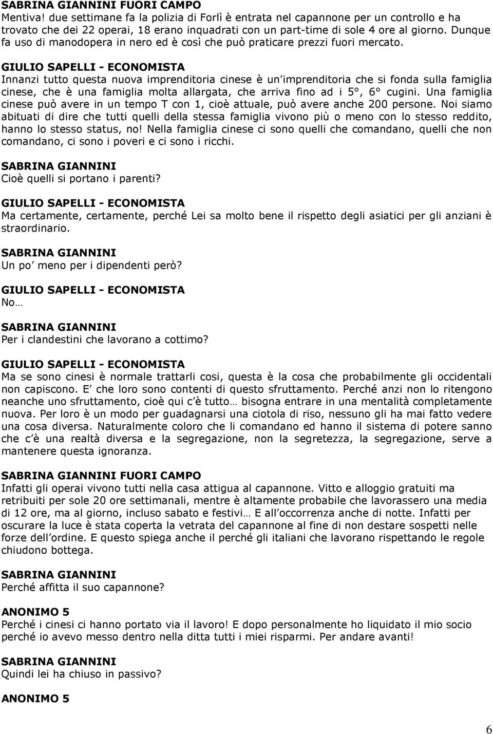 GIULIO SAPELLI - ECONOMISTA Innanzi tutto questa nuova imprenditoria cinese è un imprenditoria che si fonda sulla famiglia cinese, che è una famiglia molta allargata, che arriva fino ad i 5, 6 cugini.