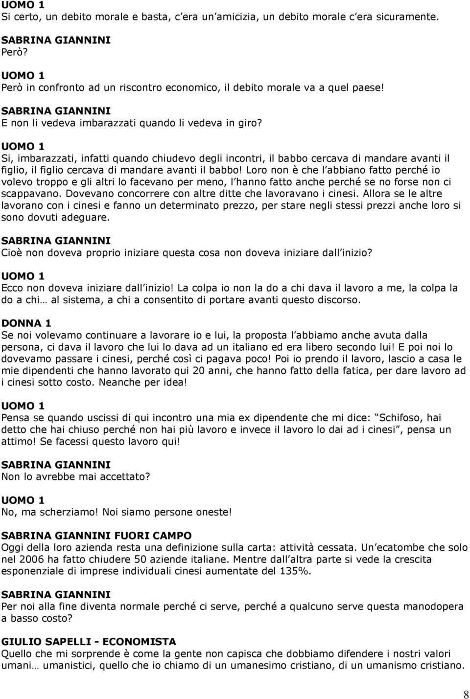 UOMO 1 Si, imbarazzati, infatti quando chiudevo degli incontri, il babbo cercava di mandare avanti il figlio, il figlio cercava di mandare avanti il babbo!