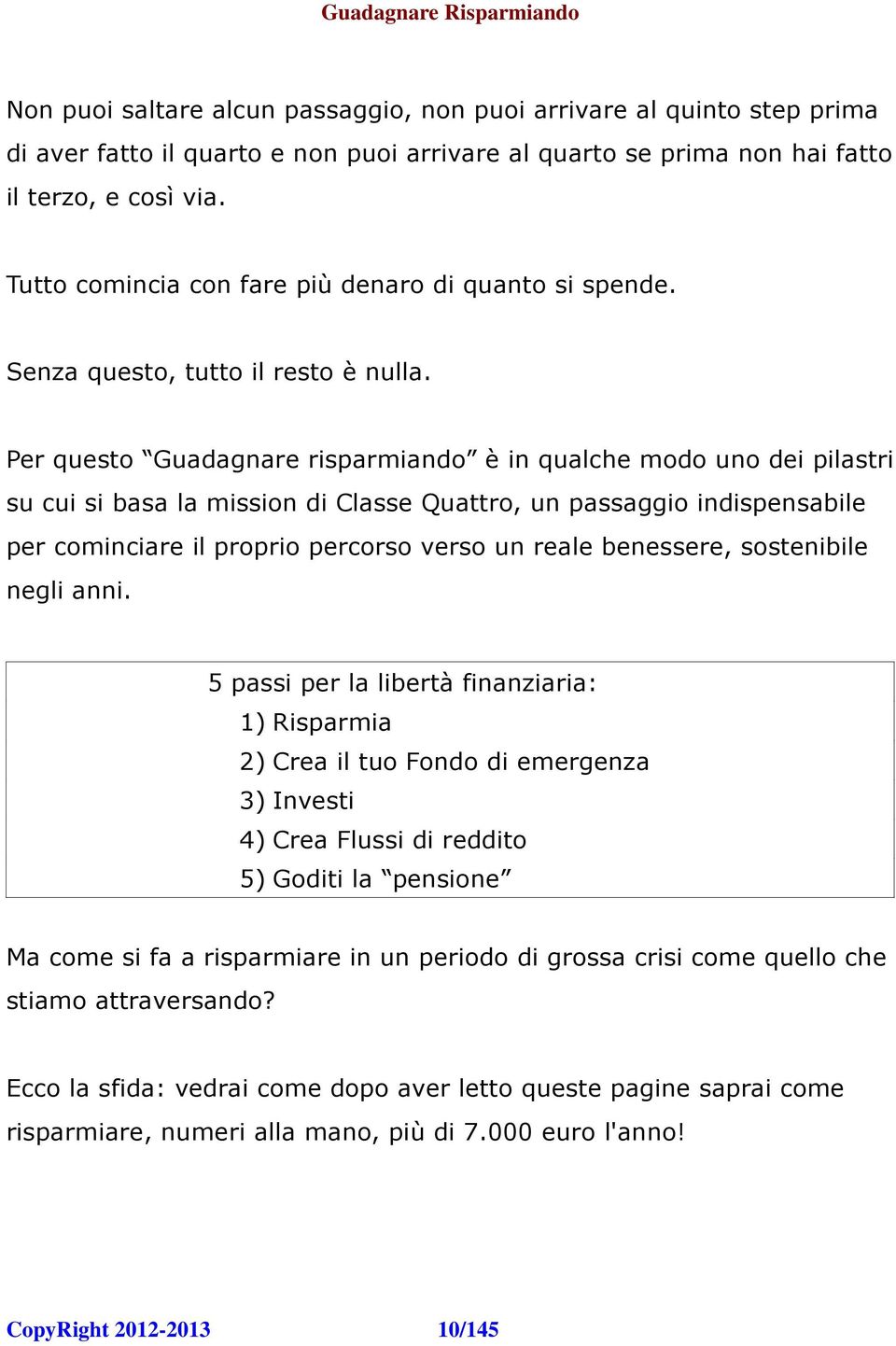 Per questo Guadagnare risparmiando è in qualche modo uno dei pilastri su cui si basa la mission di Classe Quattro, un passaggio indispensabile per cominciare il proprio percorso verso un reale