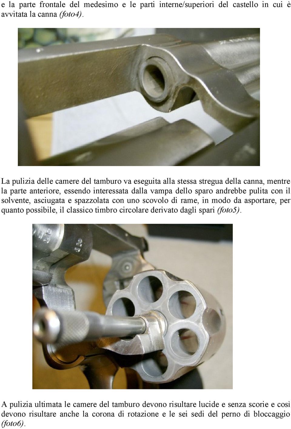 andrebbe pulita con il solvente, asciugata e spazzolata con uno scovolo di rame, in modo da asportare, per quanto possibile, il classico timbro circolare