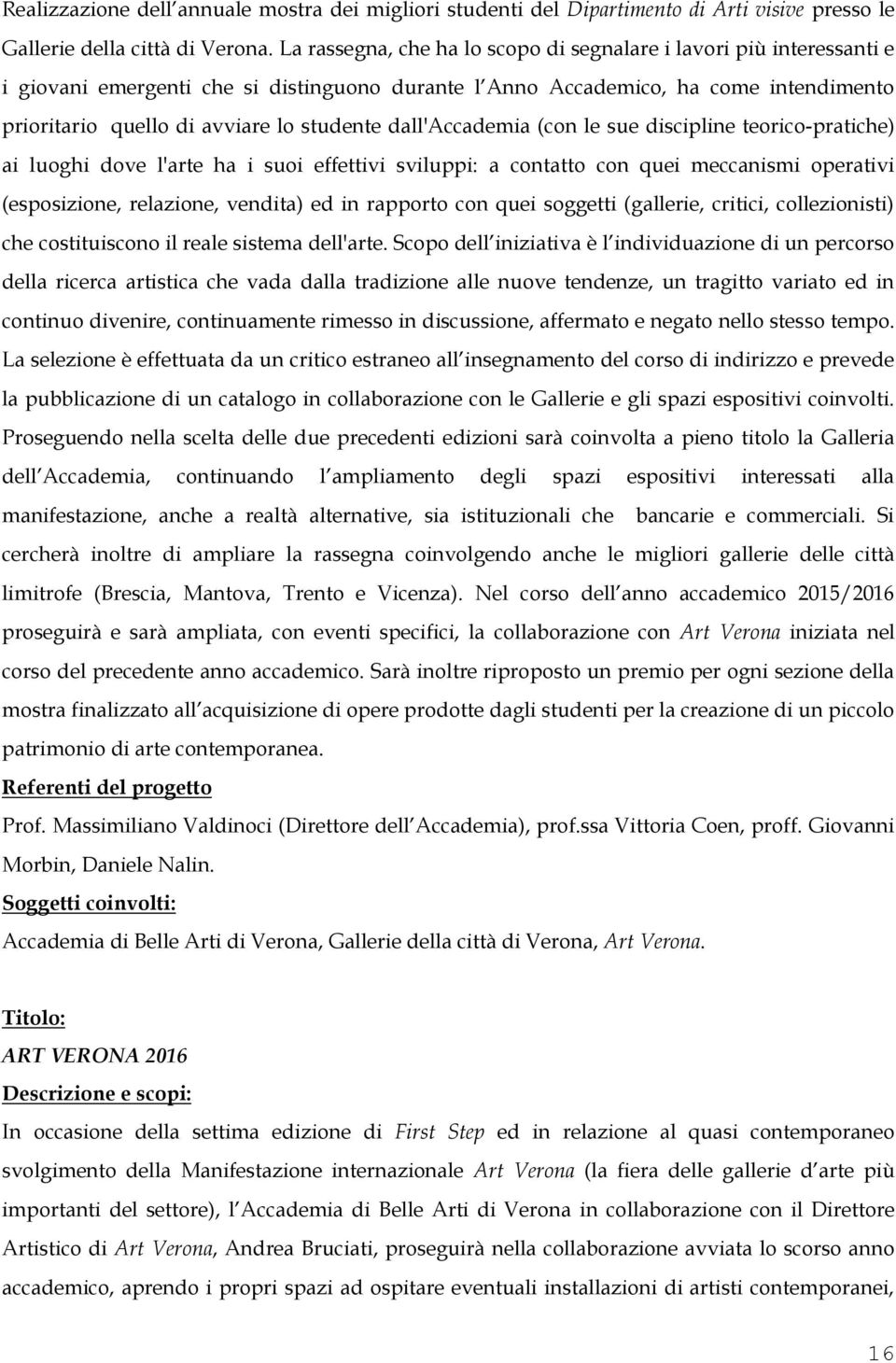 dall'accademia (con le sue discipline teorico-pratiche) ai luoghi dove l'arte ha i suoi effettivi sviluppi: a contatto con quei meccanismi operativi (esposizione, relazione, vendita) ed in rapporto