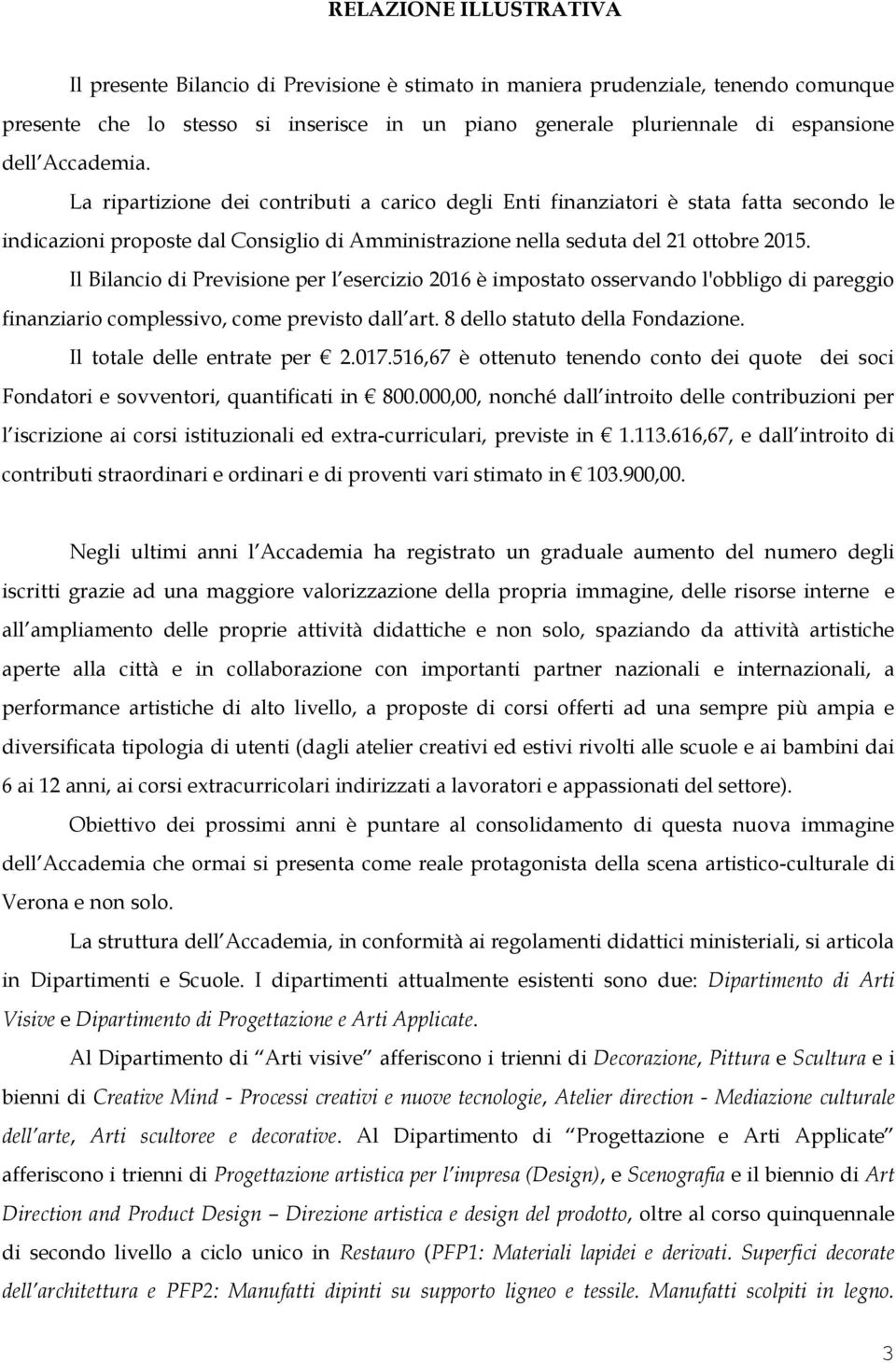 Il Bilancio di Previsione per l esercizio 2016 è impostato osservando l'obbligo di pareggio finanziario complessivo, come previsto dall art. 8 dello statuto della Fondazione.