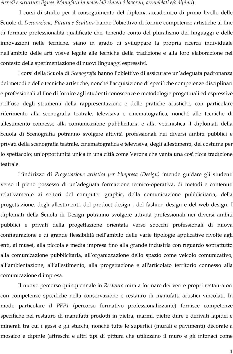 professionalità qualificate che, tenendo conto del pluralismo dei linguaggi e delle innovazioni nelle tecniche, siano in grado di sviluppare la propria ricerca individuale nell'ambito delle arti