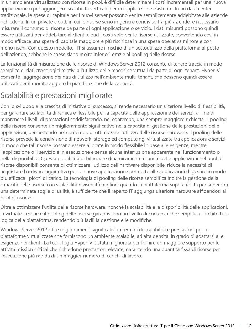 In un private cloud, in cui le risorse sono in genere condivise tra più aziende, è necessario misurare il consumo di risorse da parte di ogni applicazione o servizio.