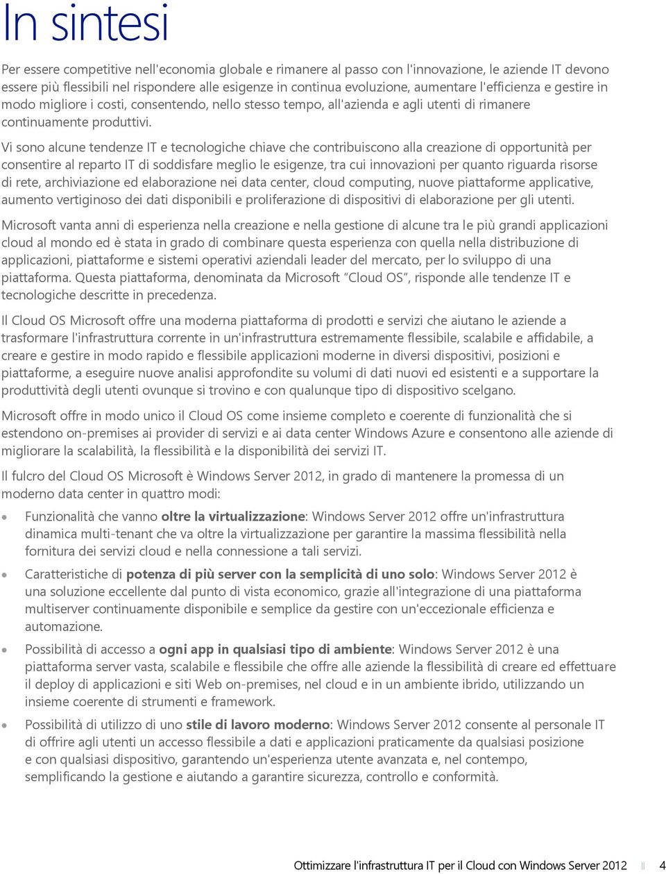 Vi sono alcune tendenze IT e tecnologiche chiave che contribuiscono alla creazione di opportunità per consentire al reparto IT di soddisfare meglio le esigenze, tra cui innovazioni per quanto