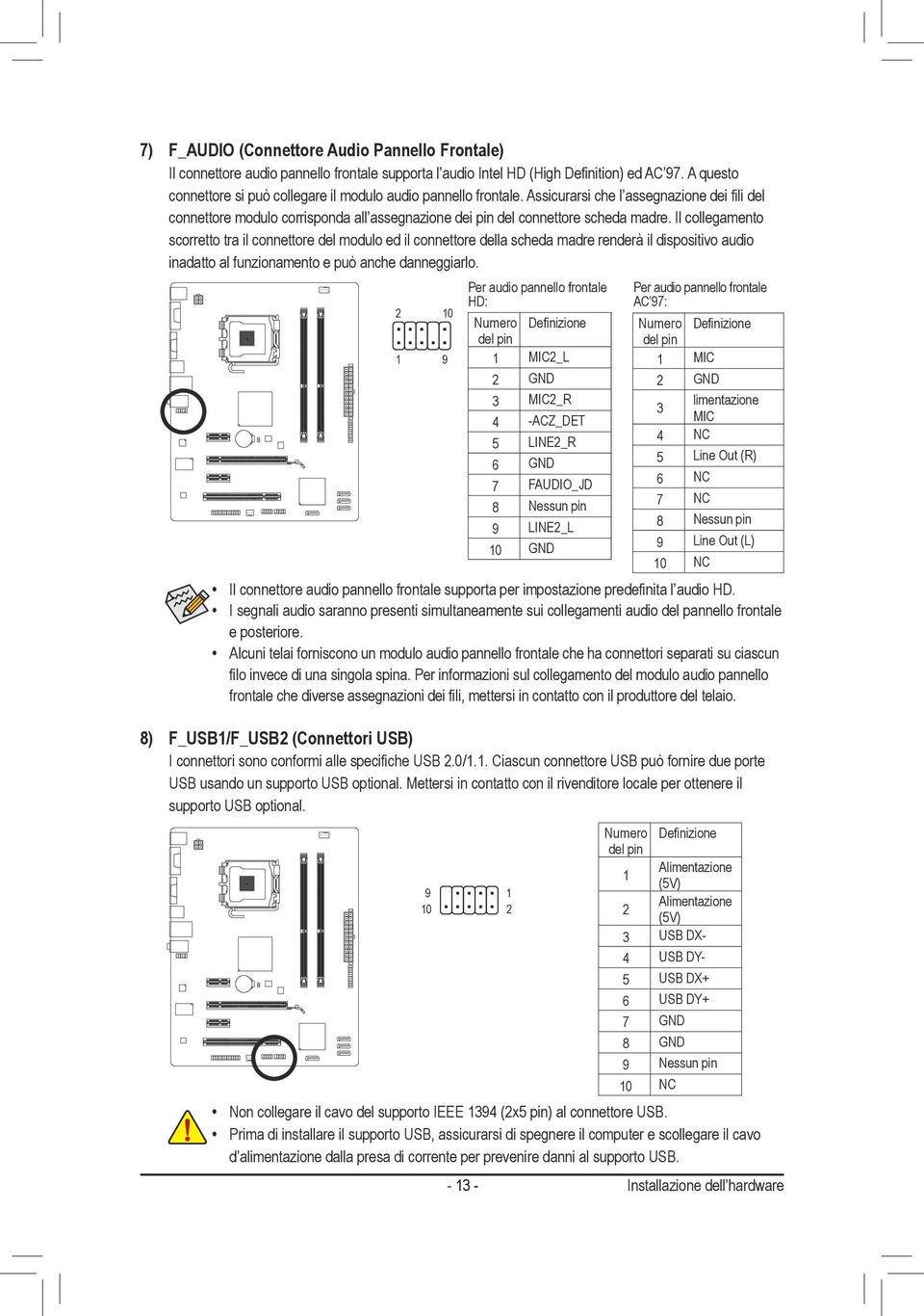 Il collegamento scorretto tra il connettore del modulo ed il connettore della scheda madre renderà il dispositivo audio inadatto al funzionamento e può anche danneggiarlo.