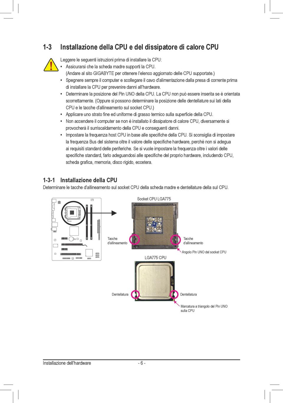 ) Spegnere sempre il computer e scollegare il cavo d alimentazione dalla presa di corrente prima di installare la CPU per prevenire danni all hardware. Determinare la posizione del Pin UNO della CPU.