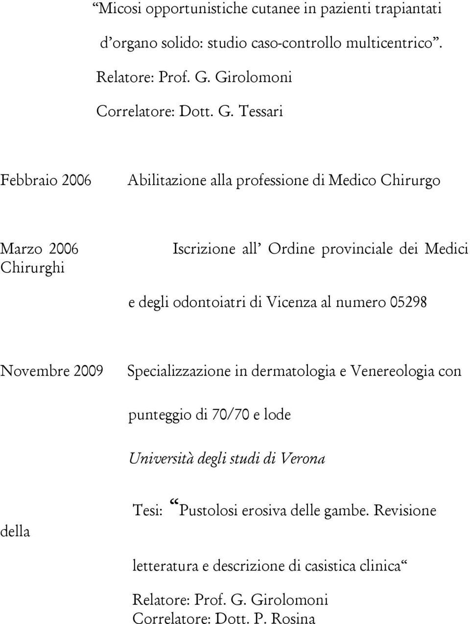 odontoiatri di Vicenza al numero 05298 Novembre 2009 Specializzazione in dermatologia e Venereologia con punteggio di 70/70 e lode Università degli studi di