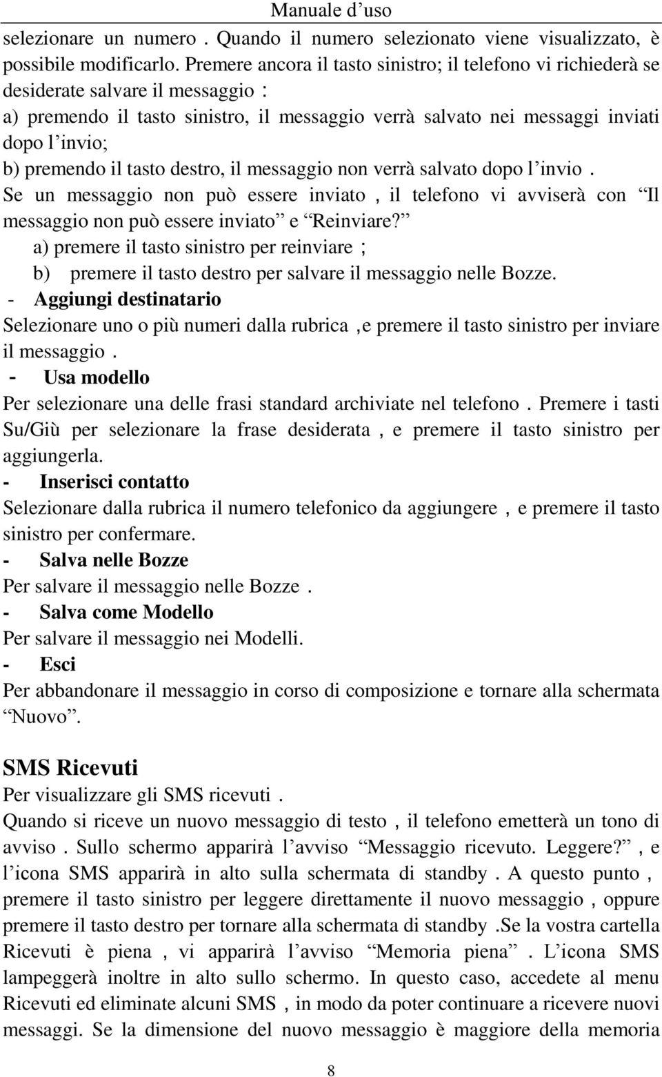 premendo il tasto destro, il messaggio non verrà salvato dopo l invio. Se un messaggio non può essere inviato,il telefono vi avviserà con Il messaggio non può essere inviato e Reinviare?