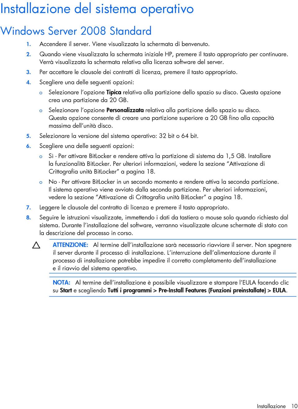 Scegliere una delle seguenti opzioni: o o Selezionare l opzione Tipica relativa alla partizione dello spazio su disco. Questa opzione crea una partizione da 20 GB.