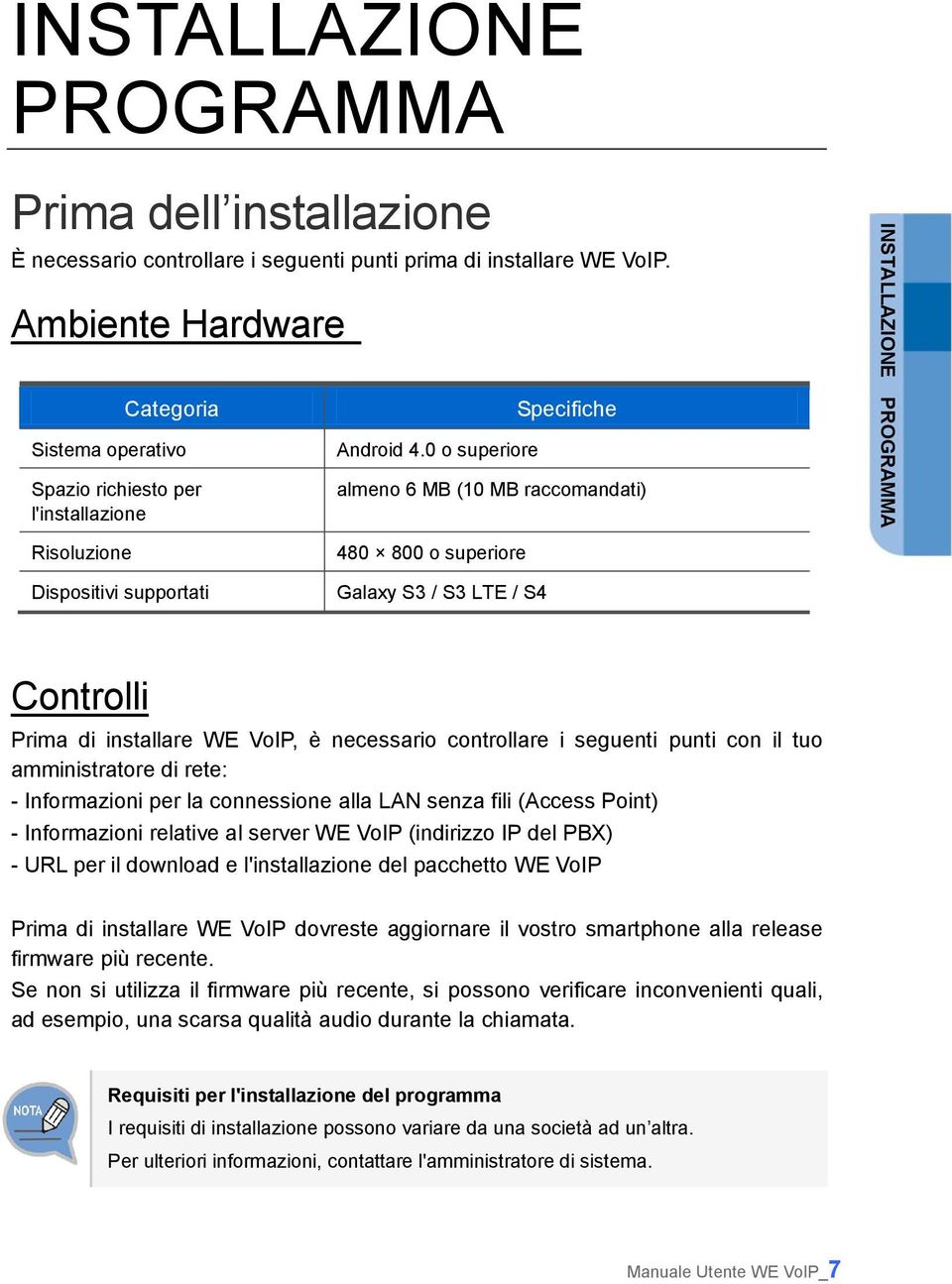 0 o superiore almeno 6 MB (10 MB raccomandati) 480 800 o superiore Galaxy S3 / S3 LTE / S4 Controlli Prima di installare WE VoIP, è necessario controllare i seguenti punti con il tuo amministratore