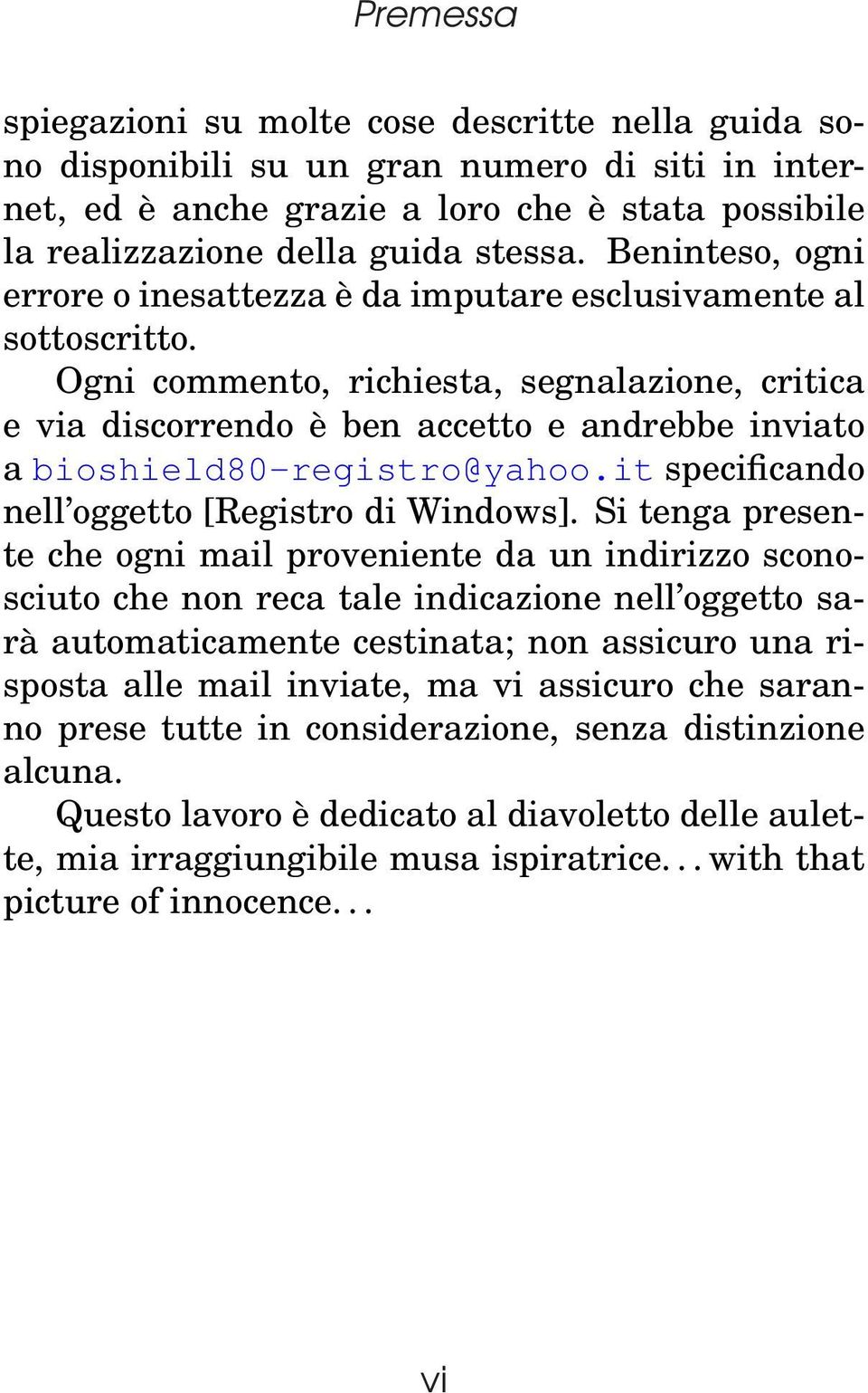 Ogni commento, richiesta, segnalazione, critica e via discorrendo è ben accetto e andrebbe inviato a bioshield80-registro@yahoo.it specificando nell oggetto [Registro di Windows].