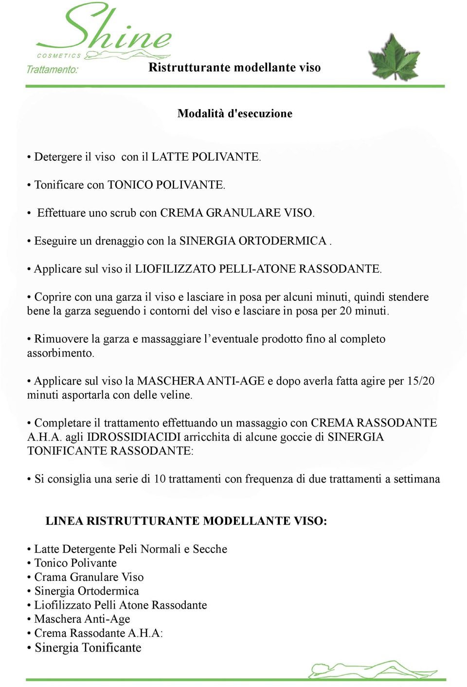 Coprire con una garza il viso e lasciare in posa per alcuni minuti, quindi stendere bene la garza seguendo i contorni del viso e lasciare in posa per 20 minuti.