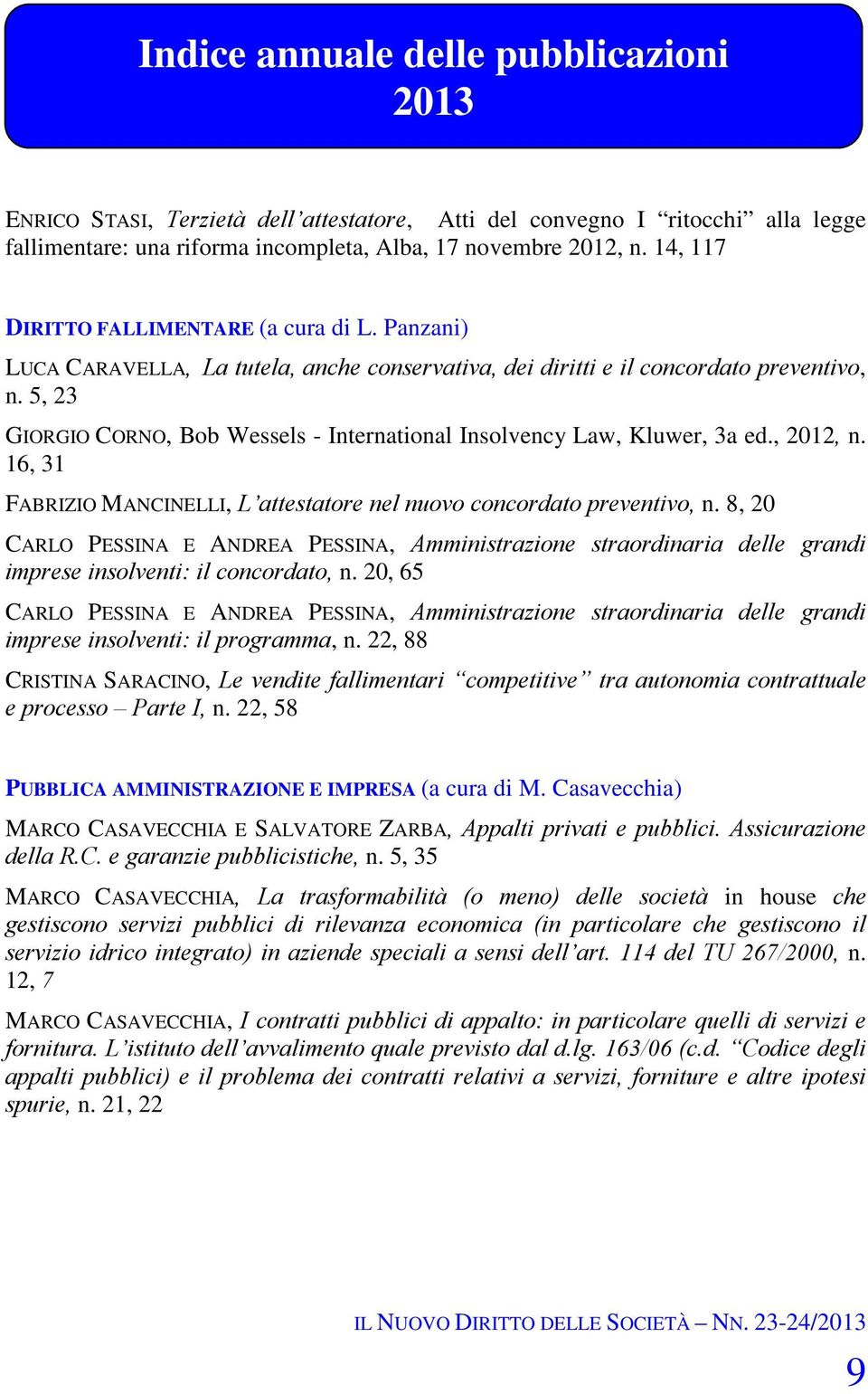 5, 23 GIORGIO CORNO, Bob Wessels - International Insolvency Law, Kluwer, 3a ed., 2012, n. 16, 31 FABRIZIO MANCINELLI, L attestatore nel nuovo concordato preventivo, n.