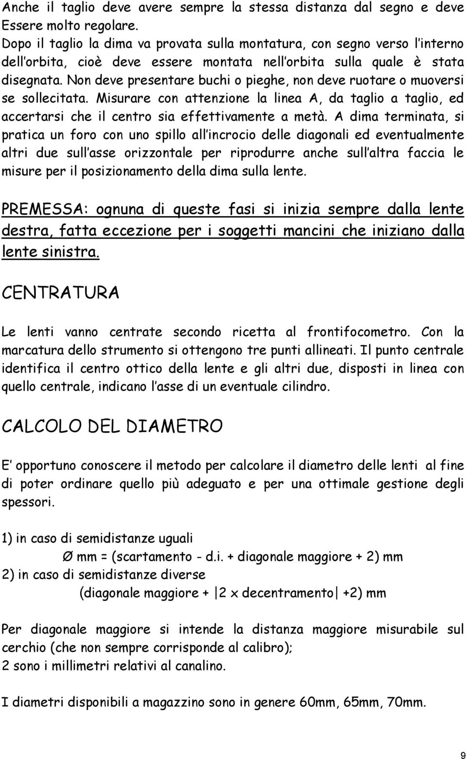 Non deve presentare buchi o pieghe, non deve ruotare o muoversi se sollecitata. Misurare con attenzione la linea A, da taglio a taglio, ed accertarsi che il centro sia effettivamente a metà.