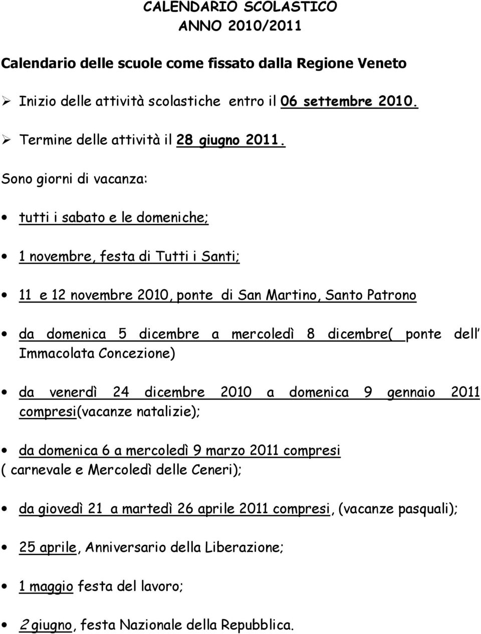 Sono giorni di vacanza: tutti i sabato e le domeniche; 1 novembre, festa di Tutti i Santi; 11 e 12 novembre 2010, ponte di San Martino, Santo Patrono da domenica 5 dicembre a mercoledì 8