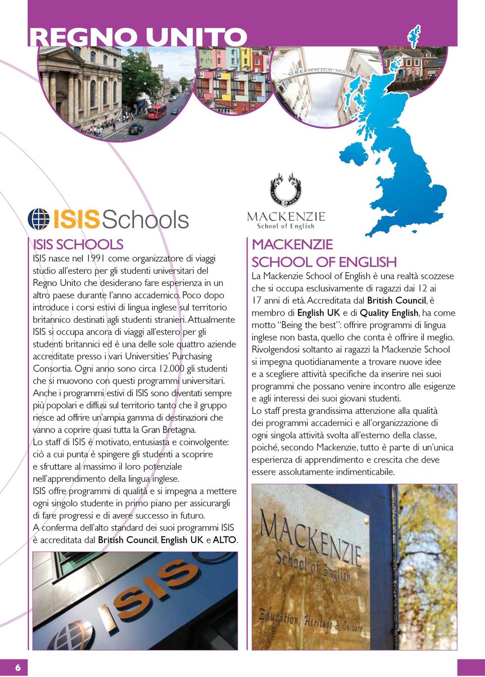 Attualmente ISIS si occupa ancora di viaggi all estero per gli studenti britannici ed è una delle sole quattro aziende accreditate presso i vari Universities Purchasing Consortia.