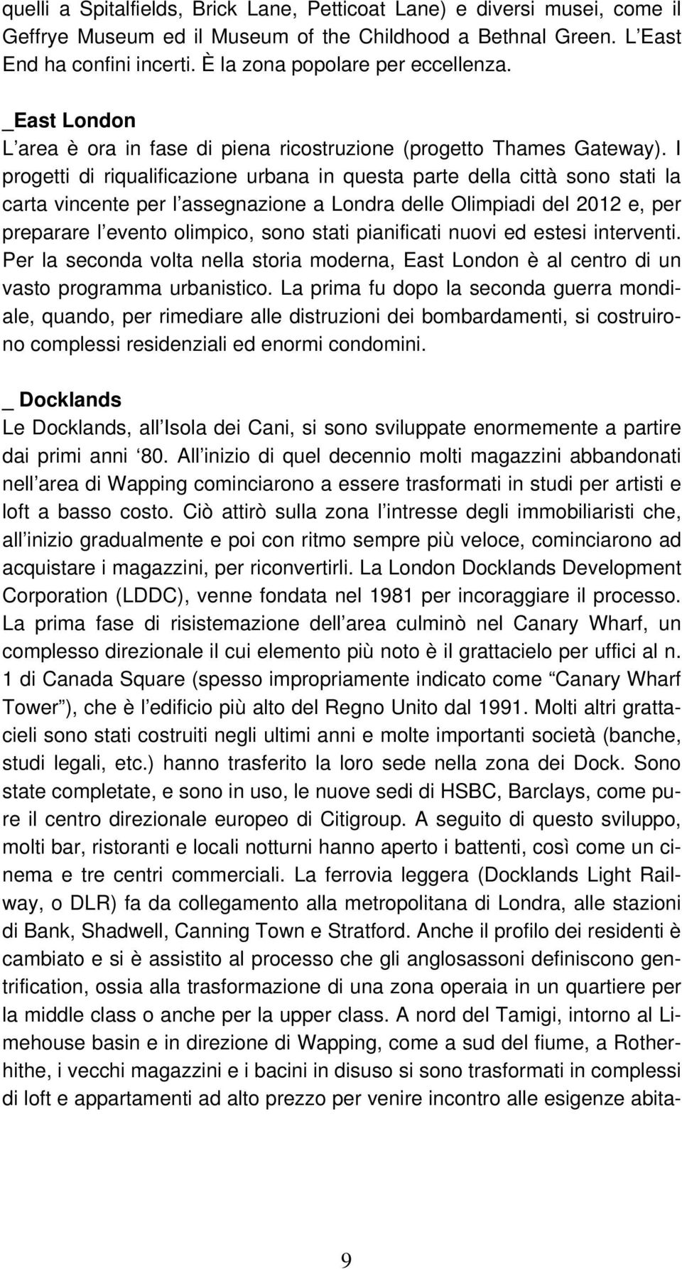 I progetti di riqualificazione urbana in questa parte della città sono stati la carta vincente per l assegnazione a Londra delle Olimpiadi del 2012 e, per preparare l evento olimpico, sono stati