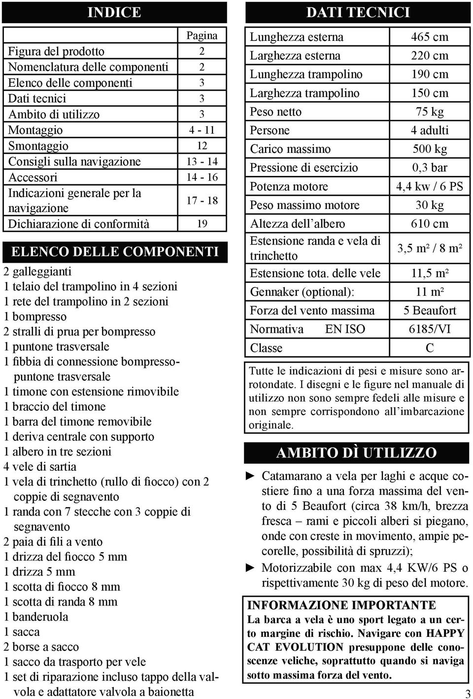 sezioni 1 bompresso 2 stralli di prua per bompresso 1 puntone trasversale 1 fibbia di connessione bompressopuntone trasversale 1 timone con estensione rimovibile 1 braccio del timone 1 barra del