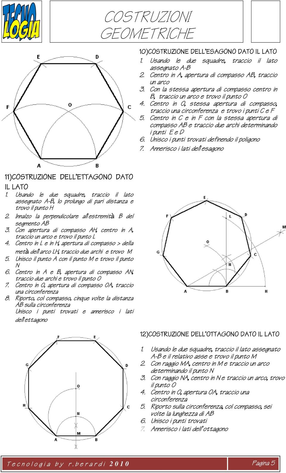 Centro in C e in F con la stessa apertura di compasso AB e traccio due archi determinando i punti E e D 6. Unisco i punti trovati definendo il poligono 7.