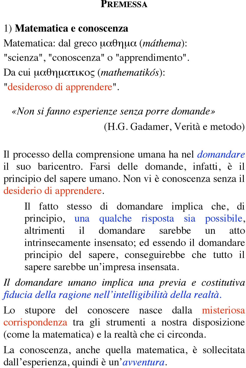 Farsi delle domande, infatti, è il principio del sapere umano. Non vi è conoscenza senza il desiderio di apprendere.