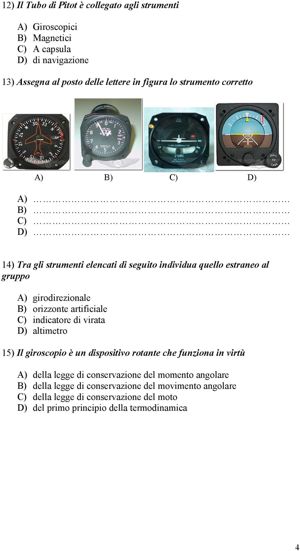 orizzonte artificiale C) indicatore di virata D) altimetro 15) Il giroscopio è un dispositivo rotante che funziona in virtù A) della legge di