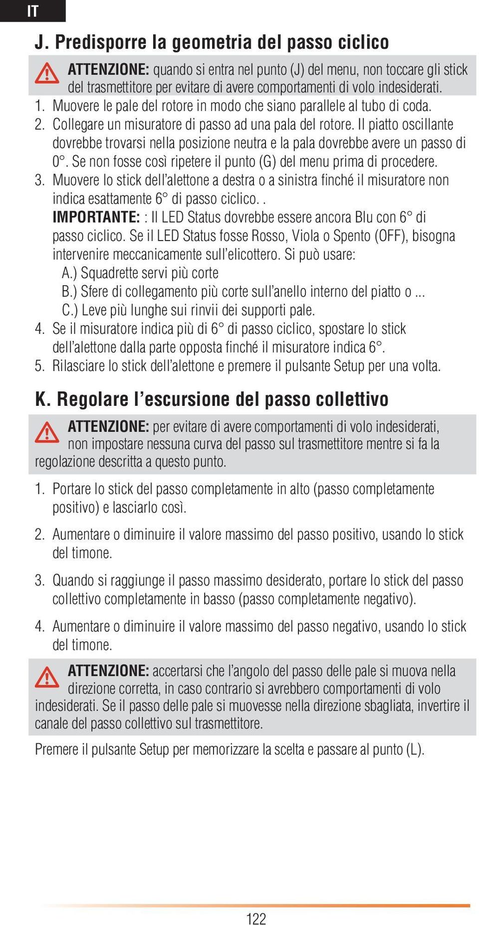 Il piatto oscillante dovrebbe trovarsi nella posizione neutra e la pala dovrebbe avere un passo di 0. Se non fosse così ripetere il punto (G) del menu prima di procedere. 3.