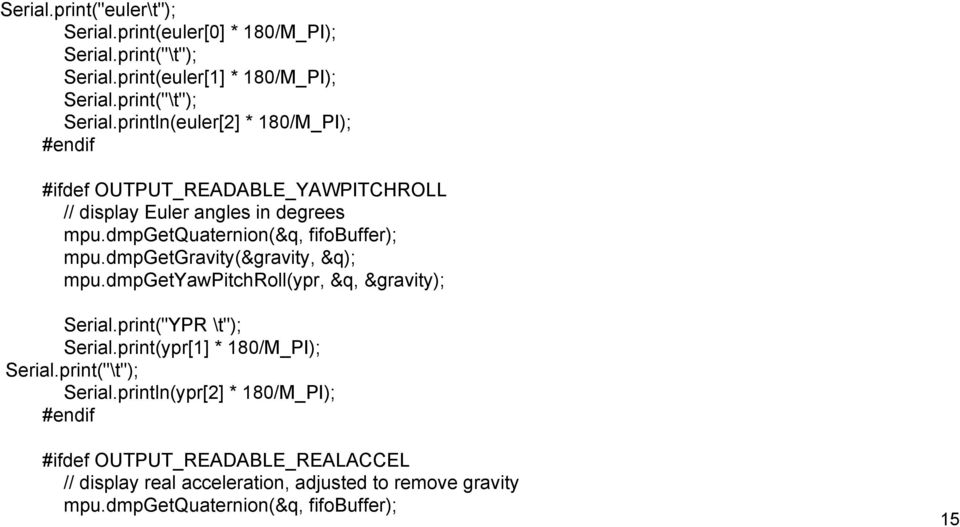 println(euler[2] * 180/M_PI); #endif #ifdef OUTPUT_READABLE_YAWPITCHROLL // display Euler angles in degrees mpu.dmpgetquaternion(&q, fifobuffer); mpu.