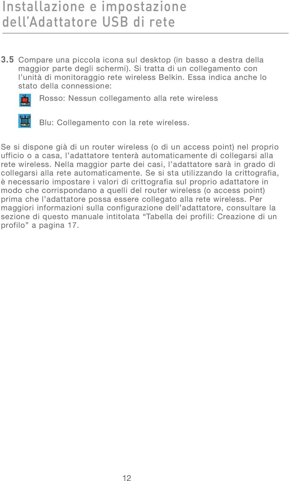 Essa indica anche lo stato della connessione: Rosso: Nessun collegamento alla rete wireless Blu: Collegamento con la rete wireless.