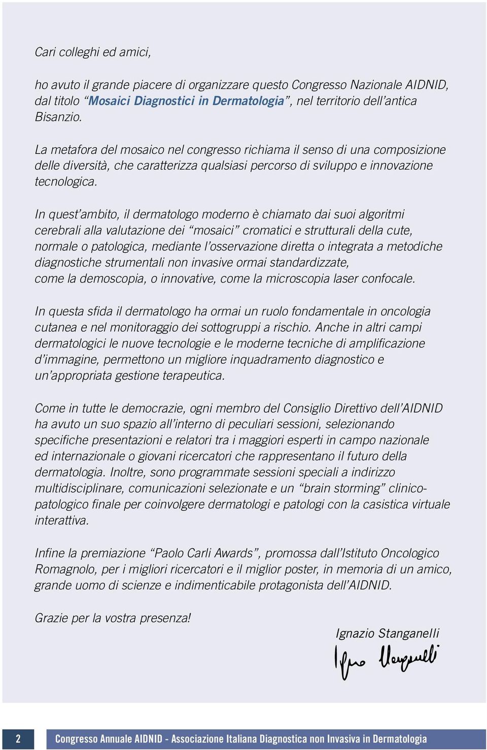 In quest ambito, il dermatologo moderno è chiamato dai suoi algoritmi cerebrali alla valutazione dei mosaici cromatici e strutturali della cute, normale o patologica, mediante l osservazione diretta