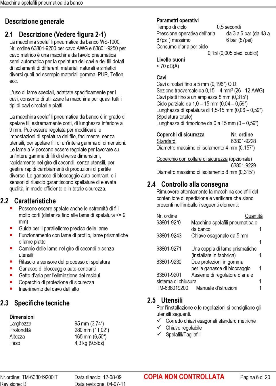 naturali e sintetici diversi quali ad esempio materiali gomma, PUR, Teflon, ecc.