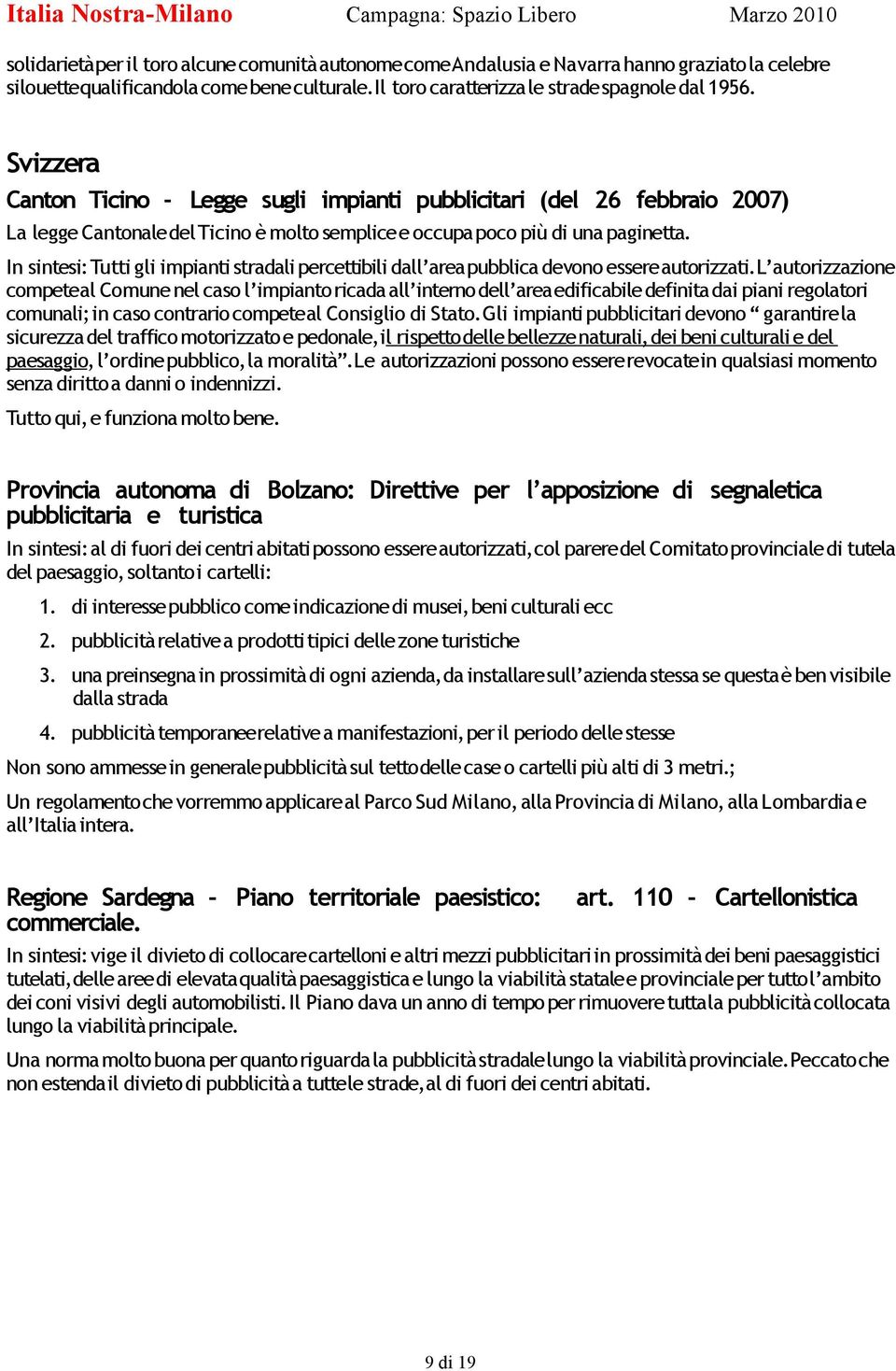 In sintesi: Tutti gli impianti stradali percettibili dall area pubblica devono essere autorizzati.