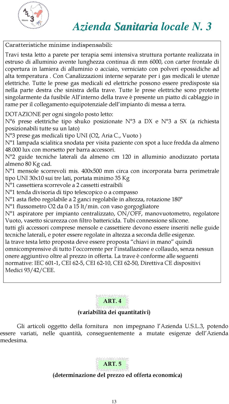 Tutte le prese gas medicali ed elettriche possono essere predisposte sia nella parte destra che sinistra della trave.