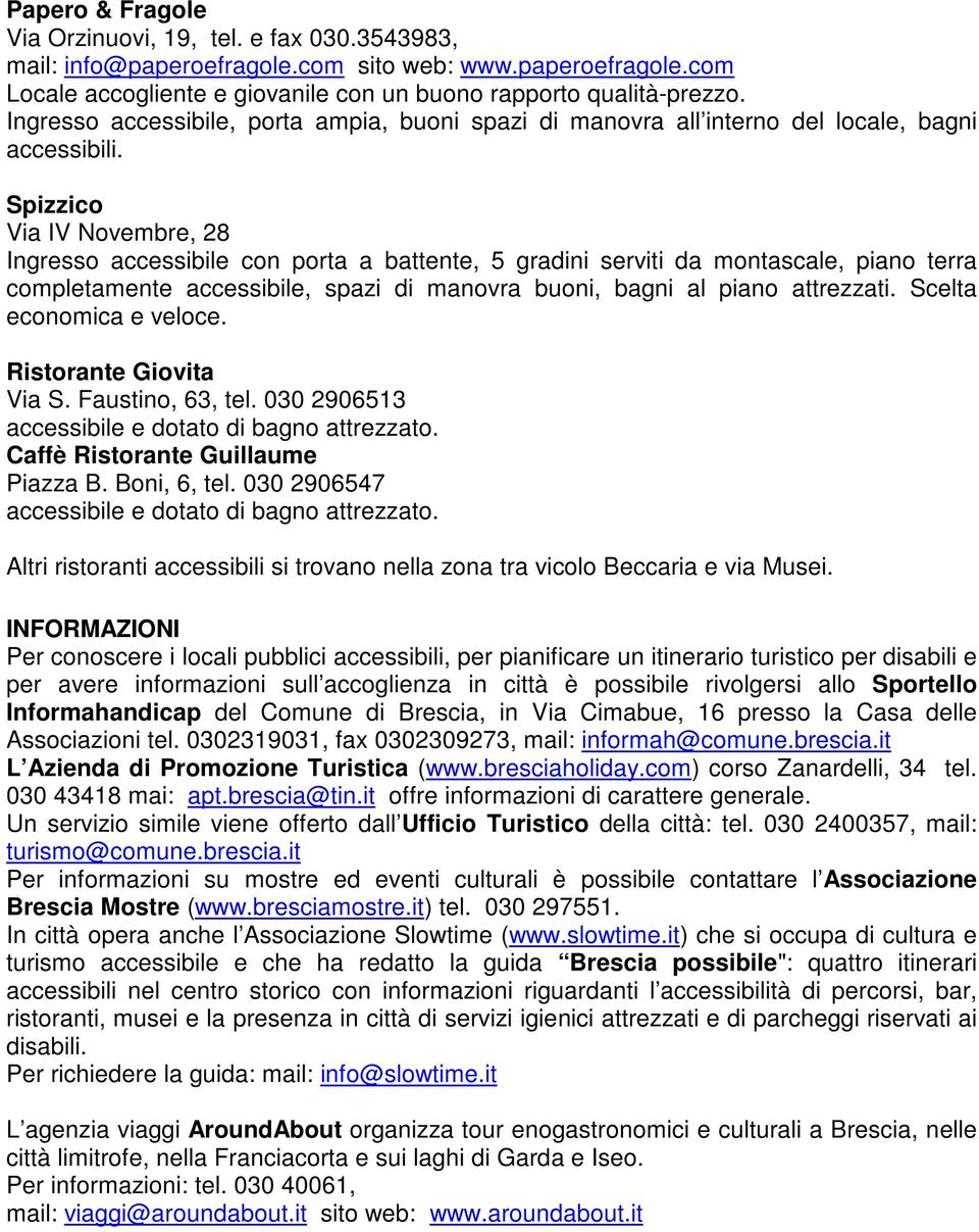 Spizzico Via IV Novembre, 28 Ingresso accessibile con porta a battente, 5 gradini serviti da montascale, piano terra completamente accessibile, spazi di manovra buoni, bagni al piano attrezzati.