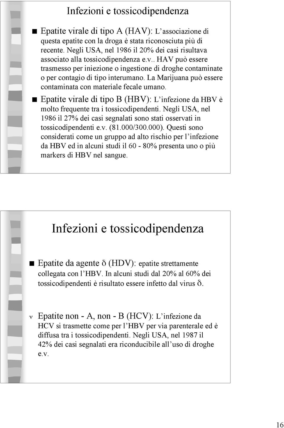 La Marijuana può essere contaminata con materiale fecale umano. Epatite virale di tipo B (HBV): L infezione da HBV è molto frequente tra i tossicodipendenti.