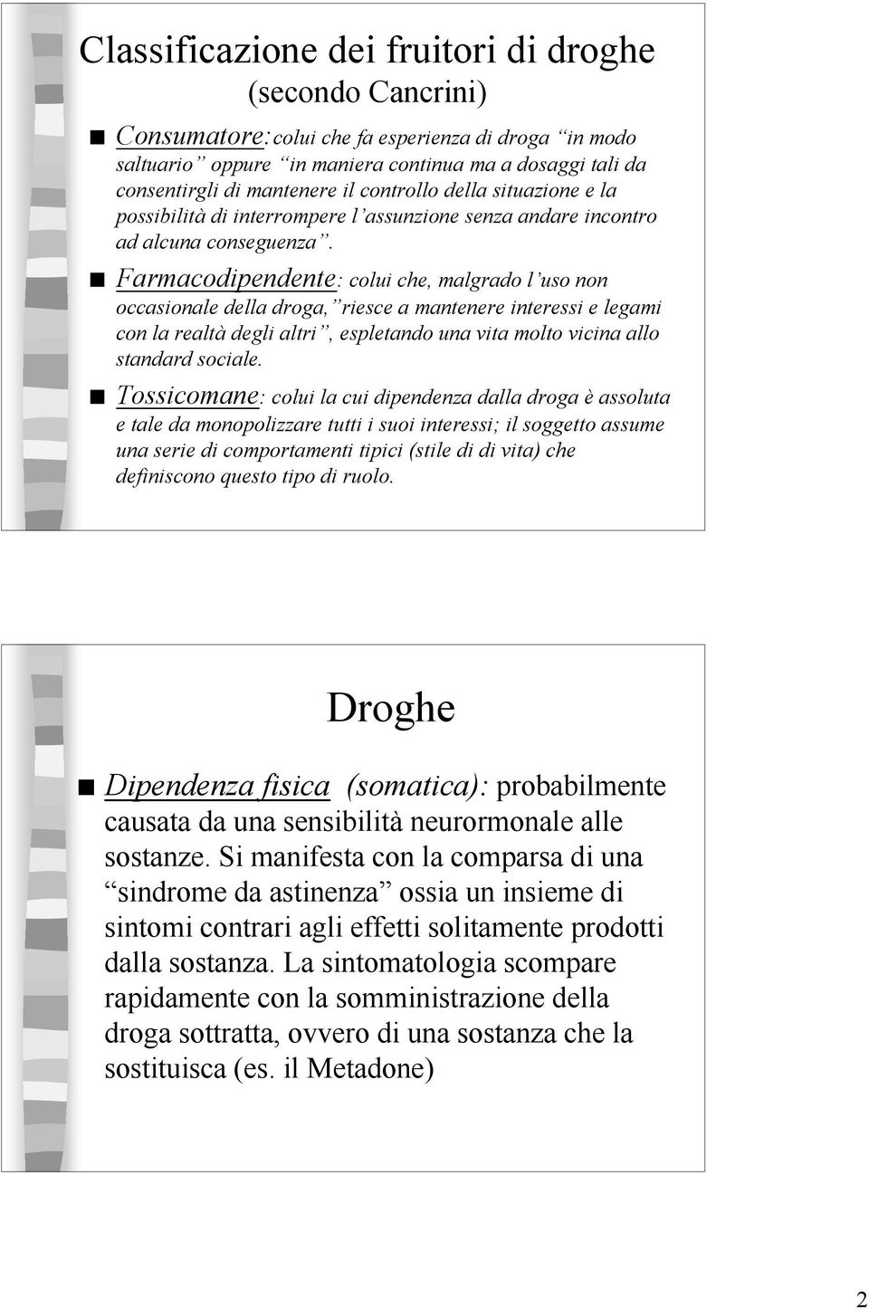 Farmacodipendente: colui che, malgrado l uso non occasionale della droga, riesce a mantenere interessi e legami con la realtà degli altri, espletando una vita molto vicina allo standard sociale.