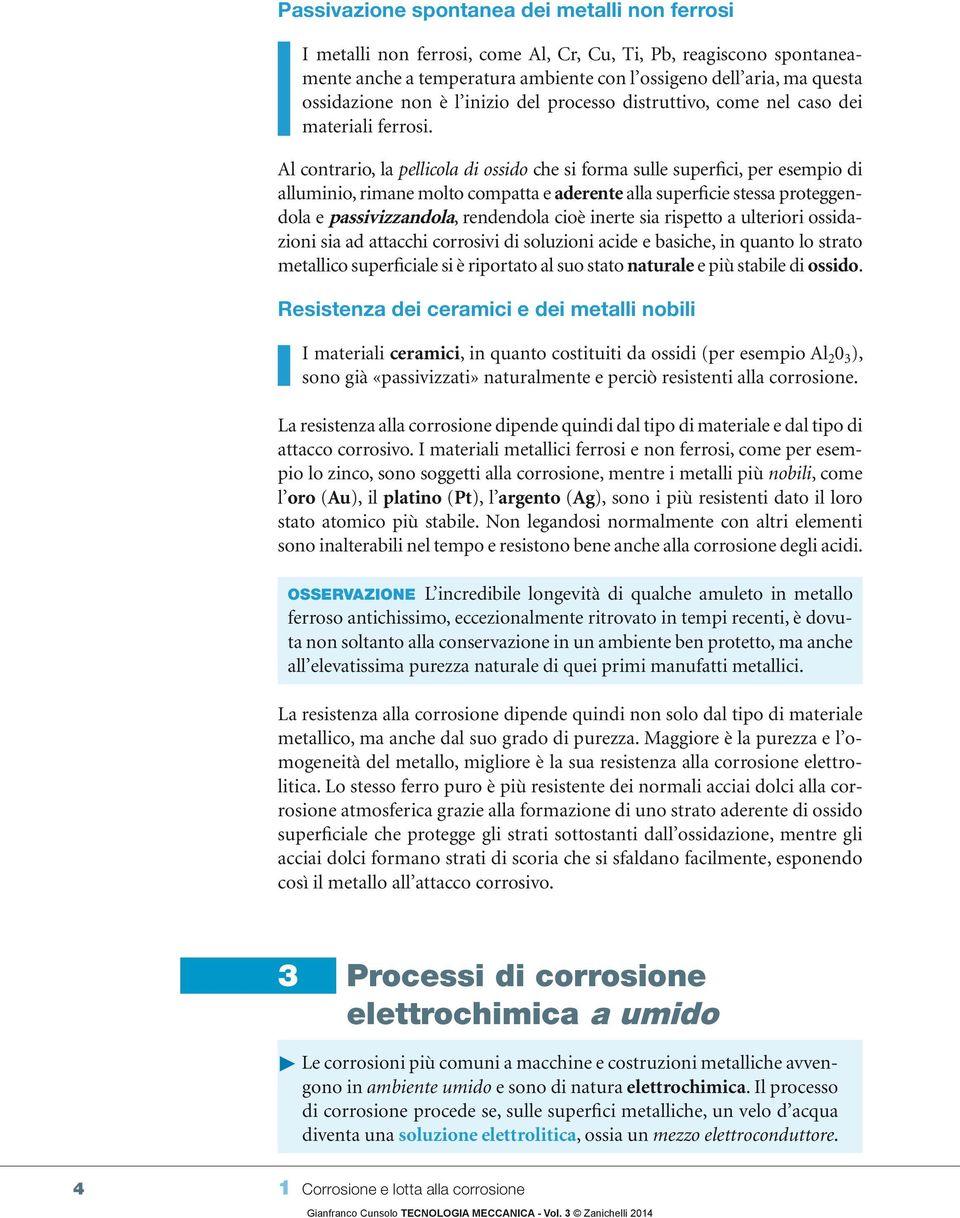 Al contrario, la pellicola di ossido che si forma sulle superfici, per esempio di alluminio, rimane molto compatta e aderente alla superficie stessa proteggendola e passivizzandola, rendendola cioè