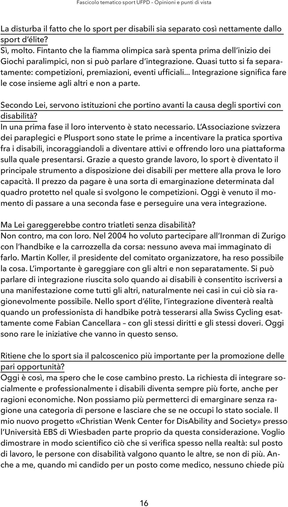 .. Integrazione significa fare le cose insieme agli altri e non a parte. Secondo Lei, servono istituzioni che portino avanti la causa degli sportivi con disabilità?