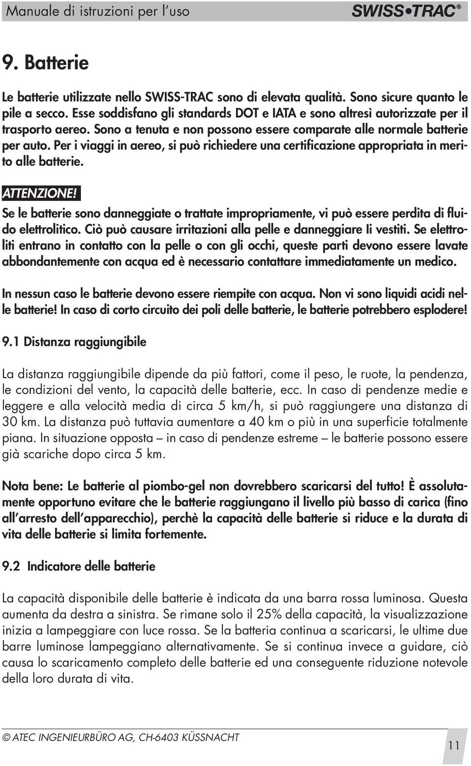 Per i viaggi in aereo, si può richiedere una certificazione appropriata in merito alle batterie.