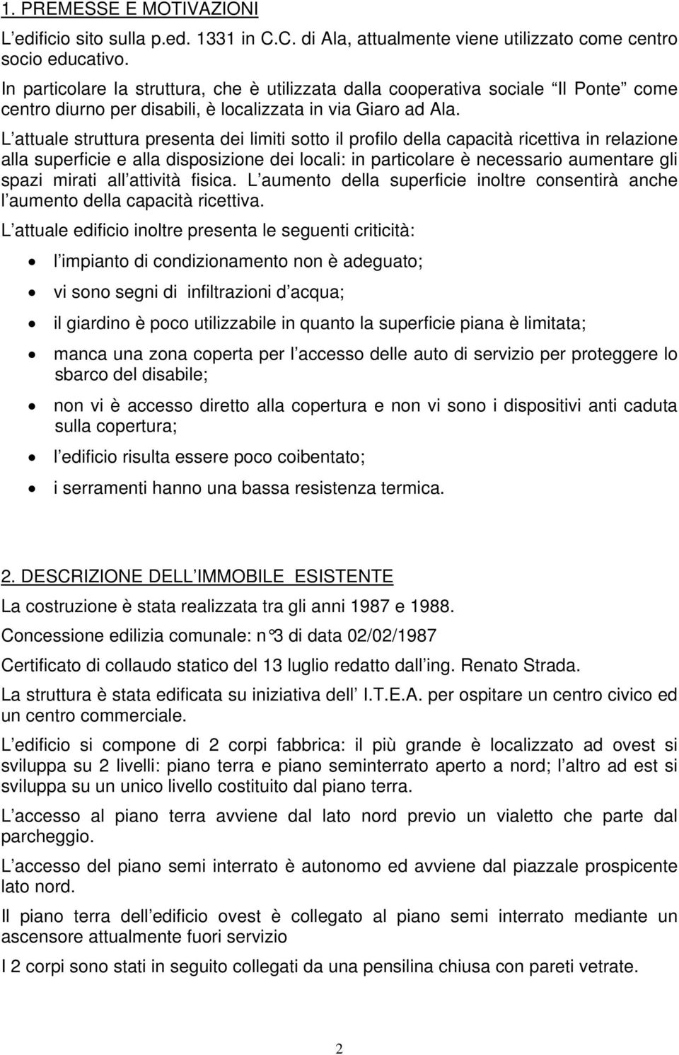 L attuale struttura presenta dei limiti sotto il profilo della capacità ricettiva in relazione alla superficie e alla disposizione dei locali: in particolare è necessario aumentare gli spazi mirati